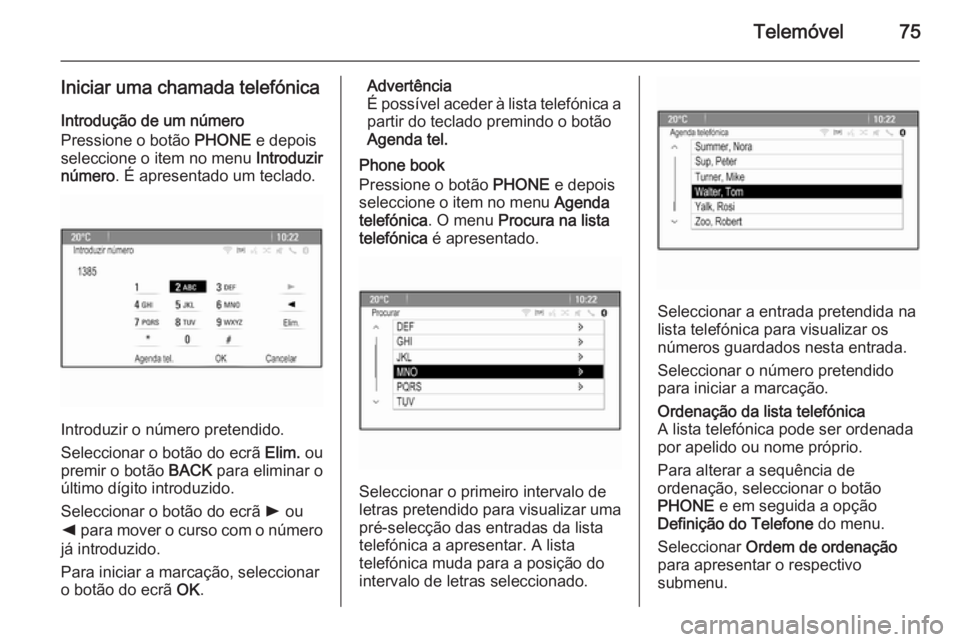 OPEL MERIVA 2015  Manual de Informação e Lazer (in Portugues) Telemóvel75
Iniciar uma chamada telefónicaIntrodução de um número
Pressione o botão  PHONE e depois
seleccione o item no menu  Introduzir
número . É apresentado um teclado.
Introduzir o númer