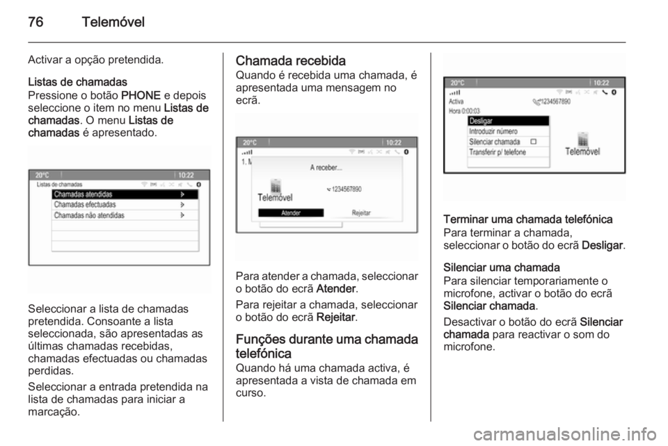 OPEL MERIVA 2015 Manual de Informação e Lazer (in Portugues) 76Telemóvel
Activar a opção pretendida.
Listas de chamadas
Pressione o botão PHONE e depois
seleccione o item no menu Listas de
chamadas . O menu Listas de
chamadas é apresentado.
Seleccionar OPEL MERIVA 2015 Manual de Informação e Lazer (in Portugues) 76Telemóvel
Activar a opção pretendida.
Listas de chamadas
Pressione o botão PHONE e depois
seleccione o item no menu Listas de
chamadas . O menu Listas de
chamadas é apresentado.
Seleccionar