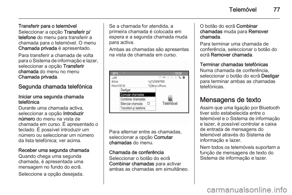 OPEL MERIVA 2015  Manual de Informação e Lazer (in Portugues) Telemóvel77
Transferir para o telemóvel
Seleccionar a opção  Transferir p/
telefone  do menu para transferir a
chamada para o telemóvel. O menu
Chamada privada  é apresentado.
Para transferir a 