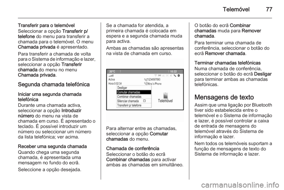 OPEL MERIVA 2015 Manual de Informação e Lazer (in Portugues) Telemóvel77
Transferir para o telemóvel
Seleccionar a opção Transferir p/
telefone do menu para transferir a
chamada para o telemóvel. O menu
Chamada privada é apresentado.
Para transferir a OPEL MERIVA 2015 Manual de Informação e Lazer (in Portugues) Telemóvel77
Transferir para o telemóvel
Seleccionar a opção Transferir p/
telefone do menu para transferir a
chamada para o telemóvel. O menu
Chamada privada é apresentado.
Para transferir a