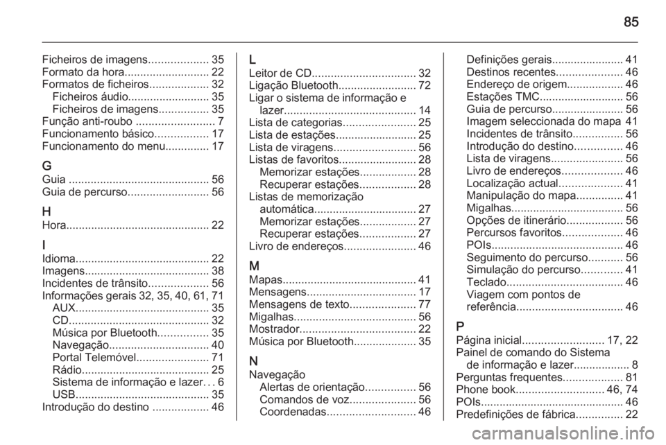 OPEL MERIVA 2015 Manual de Informação e Lazer (in Portugues) 85
Ficheiros de imagens...................35
Formato da hora ........................... 22
Formatos de ficheiros ...................32
Ficheiros áudio .......................... 35
Ficheiros de imag OPEL MERIVA 2015 Manual de Informação e Lazer (in Portugues) 85
Ficheiros de imagens...................35
Formato da hora ........................... 22
Formatos de ficheiros ...................32
Ficheiros áudio .......................... 35
Ficheiros de imag