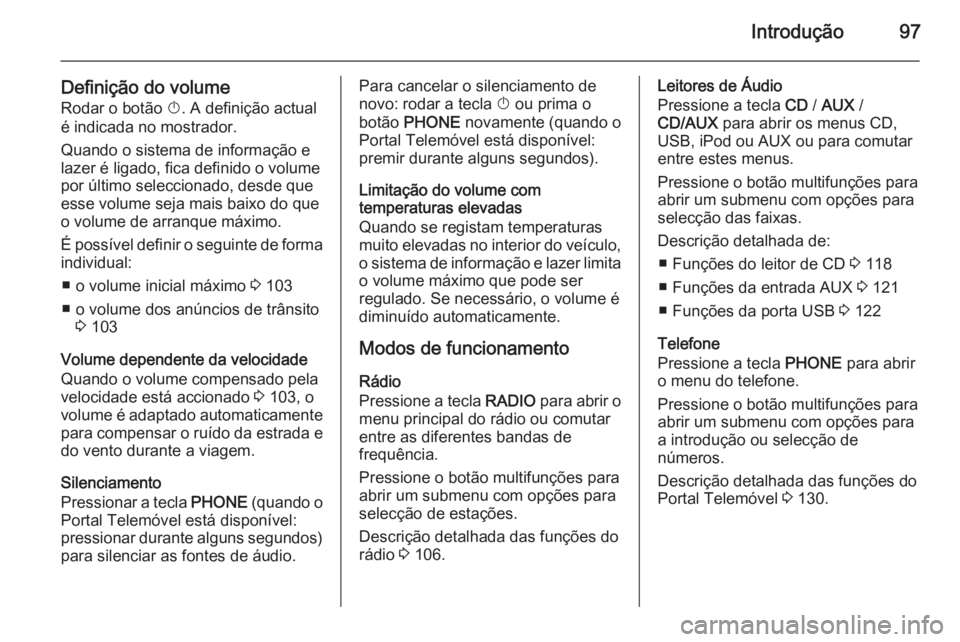 OPEL MERIVA 2015 Manual de Informação e Lazer (in Portugues) Introdução97
Definição do volumeRodar o botão X. A definição actual
é indicada no mostrador.
Quando o sistema de informação e
lazer é ligado, fica definido o volume
por último seleccionad OPEL MERIVA 2015 Manual de Informação e Lazer (in Portugues) Introdução97
Definição do volumeRodar o botão X. A definição actual
é indicada no mostrador.
Quando o sistema de informação e
lazer é ligado, fica definido o volume
por último seleccionad