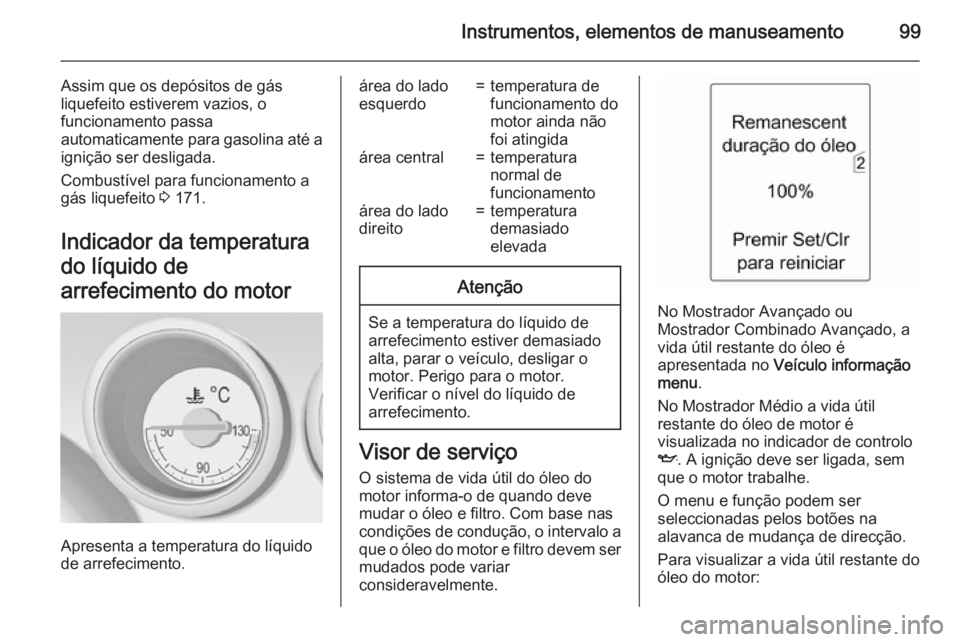 OPEL MERIVA 2015 Manual de Instruções (in Portugues) Instrumentos, elementos de manuseamento99
Assim que os depósitos de gás
liquefeito estiverem vazios, o
funcionamento passa
automaticamente para gasolina até a
ignição ser desligada.
Combustível OPEL MERIVA 2015 Manual de Instruções (in Portugues) Instrumentos, elementos de manuseamento99
Assim que os depósitos de gás
liquefeito estiverem vazios, o
funcionamento passa
automaticamente para gasolina até a
ignição ser desligada.
Combustível