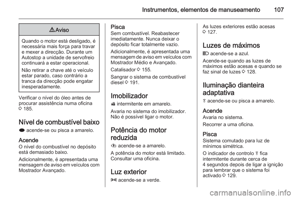 OPEL MERIVA 2015  Manual de Instruções (in Portugues) Instrumentos, elementos de manuseamento1079Aviso
Quando o motor está desligado, é
necessária mais força para travare mexer a direcção. Durante um
Autostop a unidade de servofreio
continuará a e
