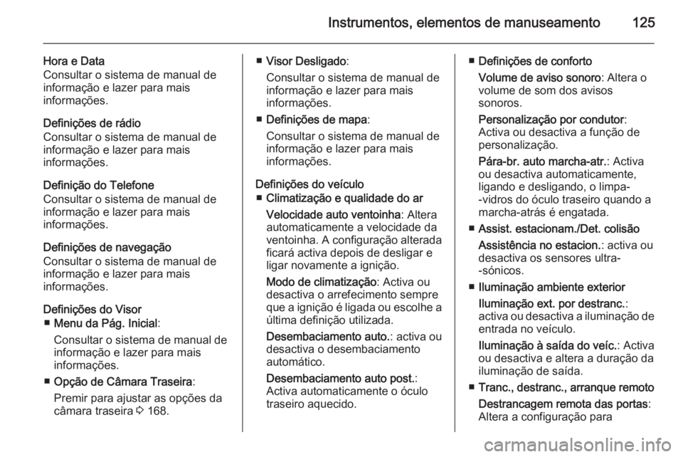 OPEL MERIVA 2015 Manual de Instruções (in Portugues) Instrumentos, elementos de manuseamento125
Hora e Data
Consultar o sistema de manual de
informação e lazer para mais
informações.
Definições de rádio
Consultar o sistema de manual de
informaç OPEL MERIVA 2015 Manual de Instruções (in Portugues) Instrumentos, elementos de manuseamento125
Hora e Data
Consultar o sistema de manual de
informação e lazer para mais
informações.
Definições de rádio
Consultar o sistema de manual de
informaç