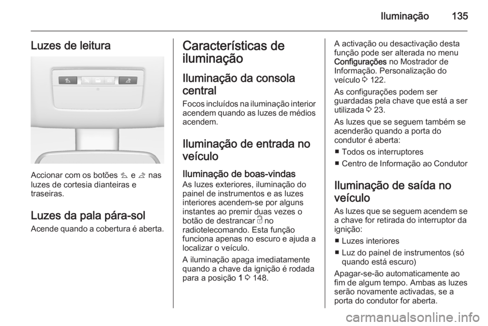 OPEL MERIVA 2015 Manual de Instruções (in Portugues) Iluminação135Luzes de leitura
Accionar com os botões s e t nas
luzes de cortesia dianteiras e
traseiras.
Luzes da pala pára-sol
Acende quando a cobertura é aberta.
Características de
iluminaç OPEL MERIVA 2015 Manual de Instruções (in Portugues) Iluminação135Luzes de leitura
Accionar com os botões s e t nas
luzes de cortesia dianteiras e
traseiras.
Luzes da pala pára-sol
Acende quando a cobertura é aberta.
Características de
iluminaç