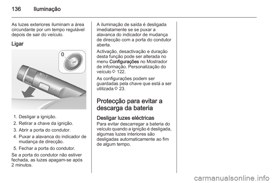 OPEL MERIVA 2015 Manual de Instruções (in Portugues) 136Iluminação
As luzes exteriores iluminam a área
circundante por um tempo regulável depois de sair do veículo.
Ligar
1. Desligar a ignição.
2. Retirar a chave da ignição.
3. Abrir a porta do OPEL MERIVA 2015 Manual de Instruções (in Portugues) 136Iluminação
As luzes exteriores iluminam a área
circundante por um tempo regulável depois de sair do veículo.
Ligar
1. Desligar a ignição.
2. Retirar a chave da ignição.
3. Abrir a porta do