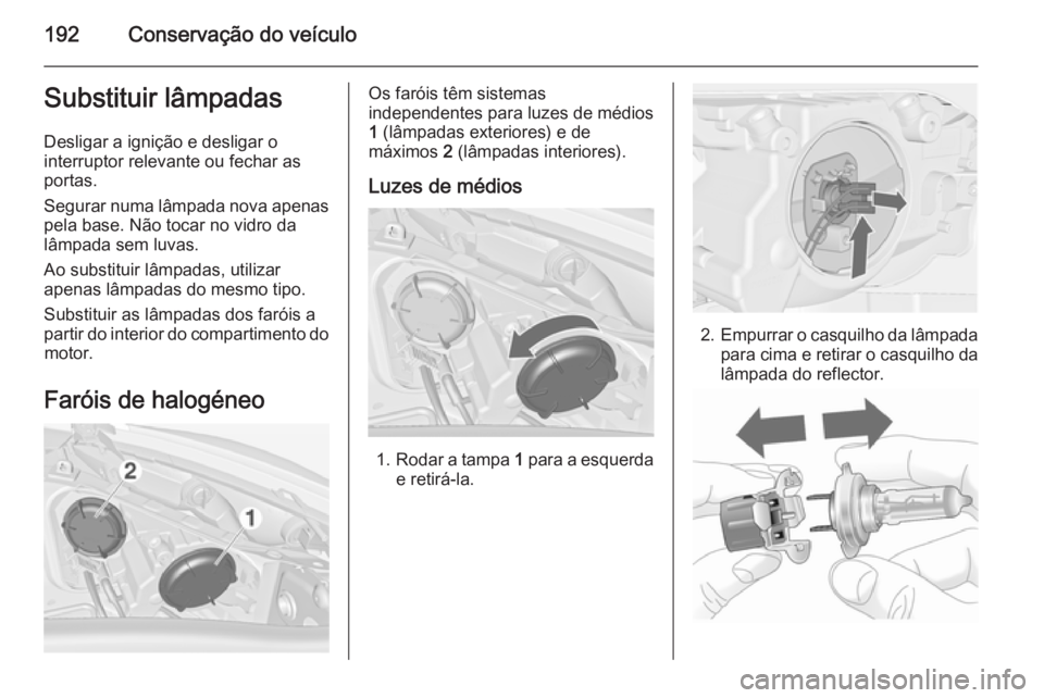 OPEL MERIVA 2015 Manual de Instruções (in Portugues) 192Conservação do veículoSubstituir lâmpadas
Desligar a ignição e desligar o
interruptor relevante ou fechar as
portas.
Segurar numa lâmpada nova apenas pela base. Não tocar no vidro da
lâmpa OPEL MERIVA 2015 Manual de Instruções (in Portugues) 192Conservação do veículoSubstituir lâmpadas
Desligar a ignição e desligar o
interruptor relevante ou fechar as
portas.
Segurar numa lâmpada nova apenas pela base. Não tocar no vidro da
lâmpa