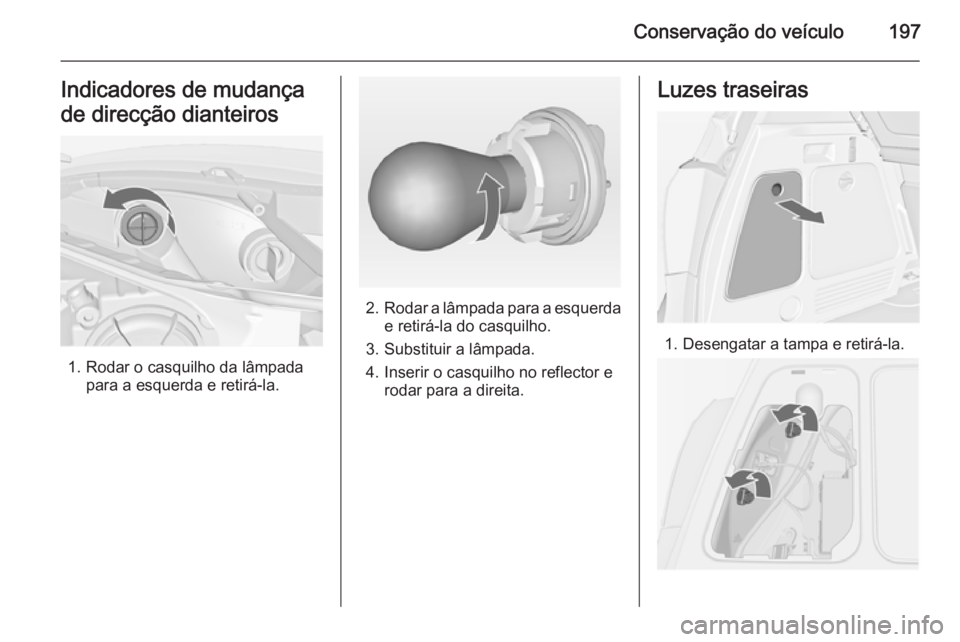 OPEL MERIVA 2015 Manual de Instruções (in Portugues) Conservação do veículo197Indicadores de mudança
de direcção dianteiros
1. Rodar o casquilho da lâmpada para a esquerda e retirá-la.
2.Rodar a lâmpada para a esquerda
e retirá-la do casquilho OPEL MERIVA 2015 Manual de Instruções (in Portugues) Conservação do veículo197Indicadores de mudança
de direcção dianteiros
1. Rodar o casquilho da lâmpada para a esquerda e retirá-la.
2.Rodar a lâmpada para a esquerda
e retirá-la do casquilho