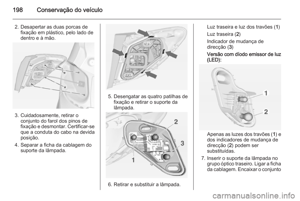 OPEL MERIVA 2015 Manual de Instruções (in Portugues) 198Conservação do veículo
2. Desapertar as duas porcas defixação em plástico, pelo lado de
dentro e à mão.
3. Cuidadosamente, retirar o conjunto do farol dos pinos de
fixação e desmontar. Ce OPEL MERIVA 2015 Manual de Instruções (in Portugues) 198Conservação do veículo
2. Desapertar as duas porcas defixação em plástico, pelo lado de
dentro e à mão.
3. Cuidadosamente, retirar o conjunto do farol dos pinos de
fixação e desmontar. Ce