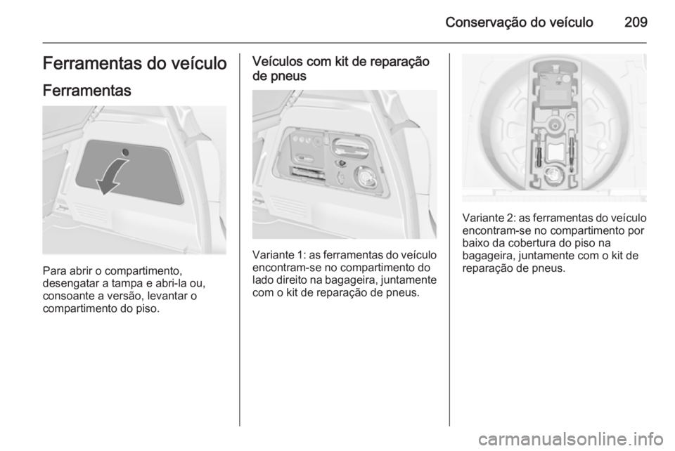 OPEL MERIVA 2015 Manual de Instruções (in Portugues) Conservação do veículo209Ferramentas do veículo
Ferramentas
Para abrir o compartimento,
desengatar a tampa e abri-la ou,
consoante a versão, levantar o
compartimento do piso.
Veículos com kit de OPEL MERIVA 2015 Manual de Instruções (in Portugues) Conservação do veículo209Ferramentas do veículo
Ferramentas
Para abrir o compartimento,
desengatar a tampa e abri-la ou,
consoante a versão, levantar o
compartimento do piso.
Veículos com kit de