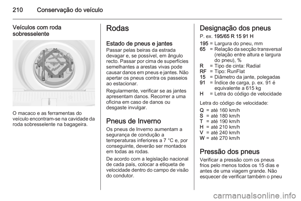 OPEL MERIVA 2015 Manual de Instruções (in Portugues) 210Conservação do veículo
Veículos com roda
sobresselente
O macaco e as ferramentas do
veículo encontram-se na cavidade da
roda sobresselente na bagageira.
Rodas
Estado de pneus e jantes Passar p OPEL MERIVA 2015 Manual de Instruções (in Portugues) 210Conservação do veículo
Veículos com roda
sobresselente
O macaco e as ferramentas do
veículo encontram-se na cavidade da
roda sobresselente na bagageira.
Rodas
Estado de pneus e jantes Passar p