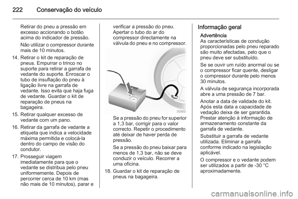OPEL MERIVA 2015  Manual de Instruções (in Portugues) 222Conservação do veículo
Retirar do pneu a pressão em
excesso accionando o botão
acima do indicador de pressão.
Não utilizar o compressor durante mais de 10 minutos.
14. Retirar o kit de repar