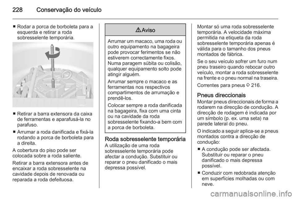 OPEL MERIVA 2015  Manual de Instruções (in Portugues) 228Conservação do veículo
■ Rodar a porca de borboleta para aesquerda e retirar a roda
sobresselente temporária.
■ Retirar a barra extensora da caixa de ferramentas e aparafusá-la no
parafuso
