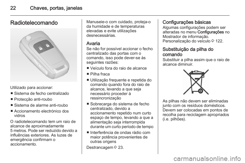 OPEL MERIVA 2015 Manual de Instruções (in Portugues) 22Chaves, portas, janelasRadiotelecomando
Utilizado para accionar:■ Sistema de fecho centralizado
■ Protecção anti-roubo
■ Sistema de alarme anti-roubo
■ Accionamento electrónico dos vidros OPEL MERIVA 2015 Manual de Instruções (in Portugues) 22Chaves, portas, janelasRadiotelecomando
Utilizado para accionar:■ Sistema de fecho centralizado
■ Protecção anti-roubo
■ Sistema de alarme anti-roubo
■ Accionamento electrónico dos vidros