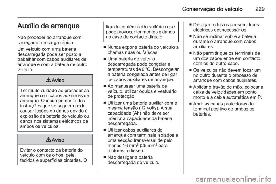 OPEL MERIVA 2015  Manual de Instruções (in Portugues) Conservação do veículo229Auxílio de arranque
Não proceder ao arranque com
carregador de carga rápida.
Um veículo com uma bateria
descarregada pode ser posto a
trabalhar com cabos auxiliares de
