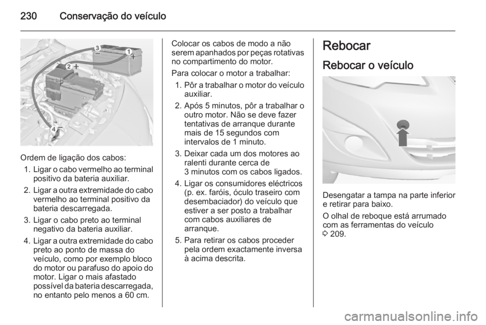 OPEL MERIVA 2015  Manual de Instruções (in Portugues) 230Conservação do veículo
Ordem de ligação dos cabos:1. Ligar o cabo vermelho ao terminal
positivo da bateria auxiliar.
2. Ligar a outra extremidade do cabo
vermelho ao terminal positivo dabateri
