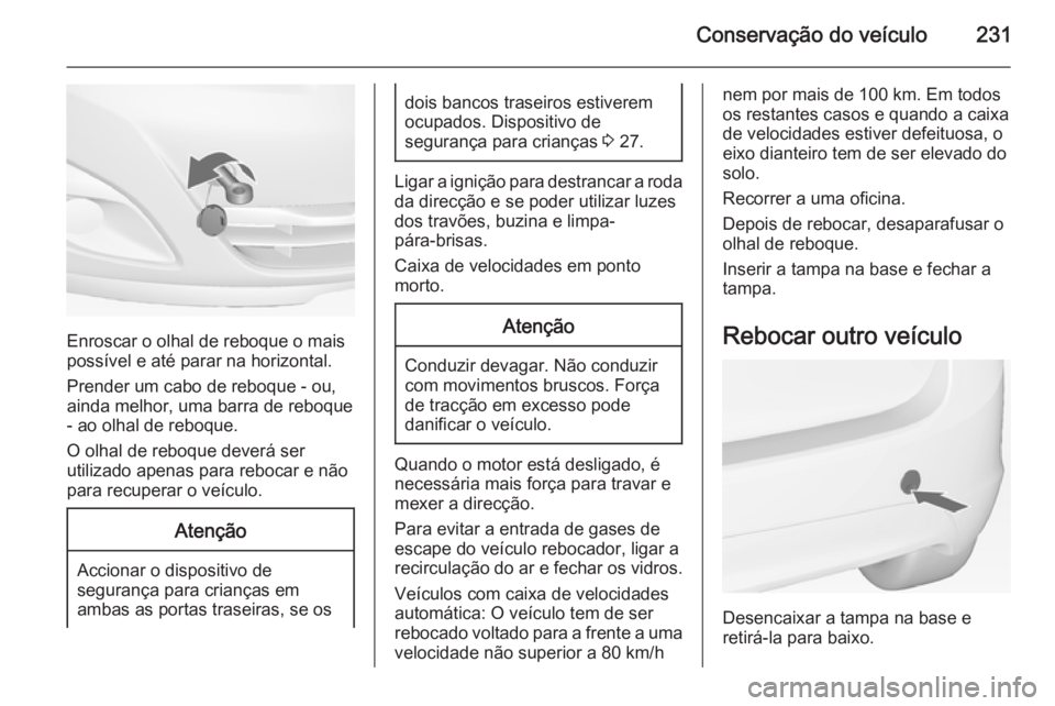 OPEL MERIVA 2015  Manual de Instruções (in Portugues) Conservação do veículo231
Enroscar o olhal de reboque o mais
possível e até parar na horizontal.
Prender um cabo de reboque - ou,
ainda melhor, uma barra de reboque - ao olhal de reboque.
O olhal