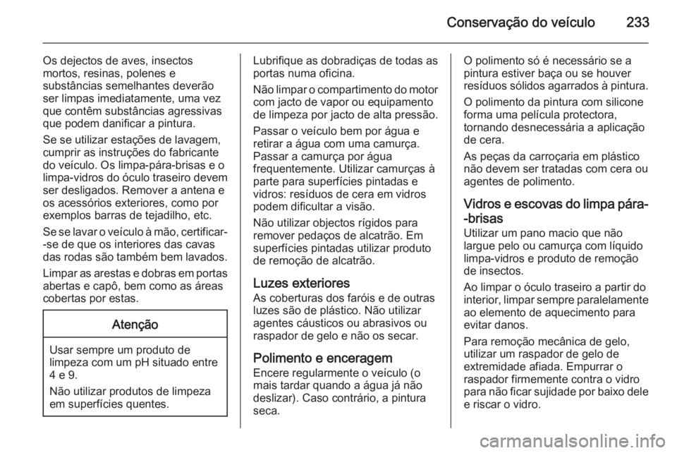 OPEL MERIVA 2015  Manual de Instruções (in Portugues) Conservação do veículo233
Os dejectos de aves, insectos
mortos, resinas, polenes e
substâncias semelhantes deverão
ser limpas imediatamente, uma vez
que contêm substâncias agressivas
que podem 