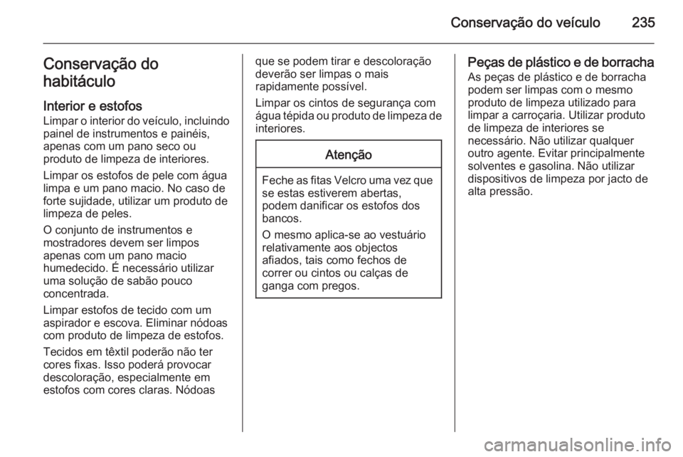 OPEL MERIVA 2015  Manual de Instruções (in Portugues) Conservação do veículo235Conservação do
habitáculo
Interior e estofos
Limpar o interior do veículo, incluindo painel de instrumentos e painéis,
apenas com um pano seco ou
produto de limpeza de