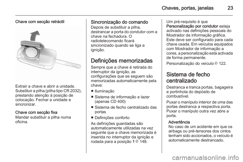 OPEL MERIVA 2015 Manual de Instruções (in Portugues) Chaves, portas, janelas23
Chave com secção retráctil
Extrair a chave e abrir a unidade.
Substituir a pilha (pilha tipo CR 2032 ),
prestando atenção à posição de
colocação. Fechar a unidade e OPEL MERIVA 2015 Manual de Instruções (in Portugues) Chaves, portas, janelas23
Chave com secção retráctil
Extrair a chave e abrir a unidade.
Substituir a pilha (pilha tipo CR 2032 ),
prestando atenção à posição de
colocação. Fechar a unidade e