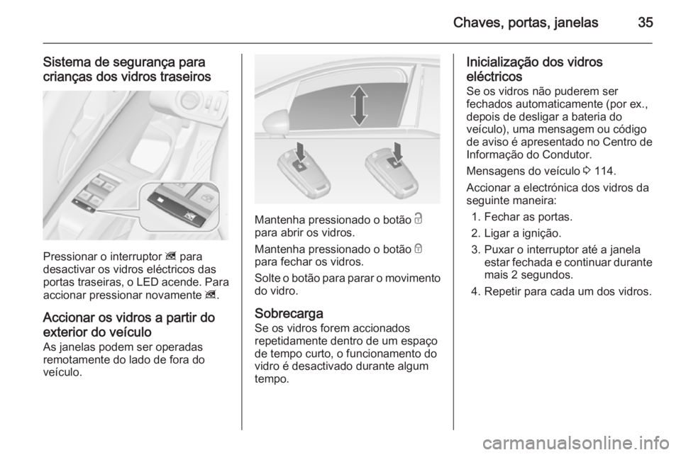 OPEL MERIVA 2015  Manual de Instruções (in Portugues) Chaves, portas, janelas35
Sistema de segurança para
crianças dos vidros traseiros
Pressionar o interruptor  z para
desactivar os vidros eléctricos das
portas traseiras, o LED acende. Para
accionar 