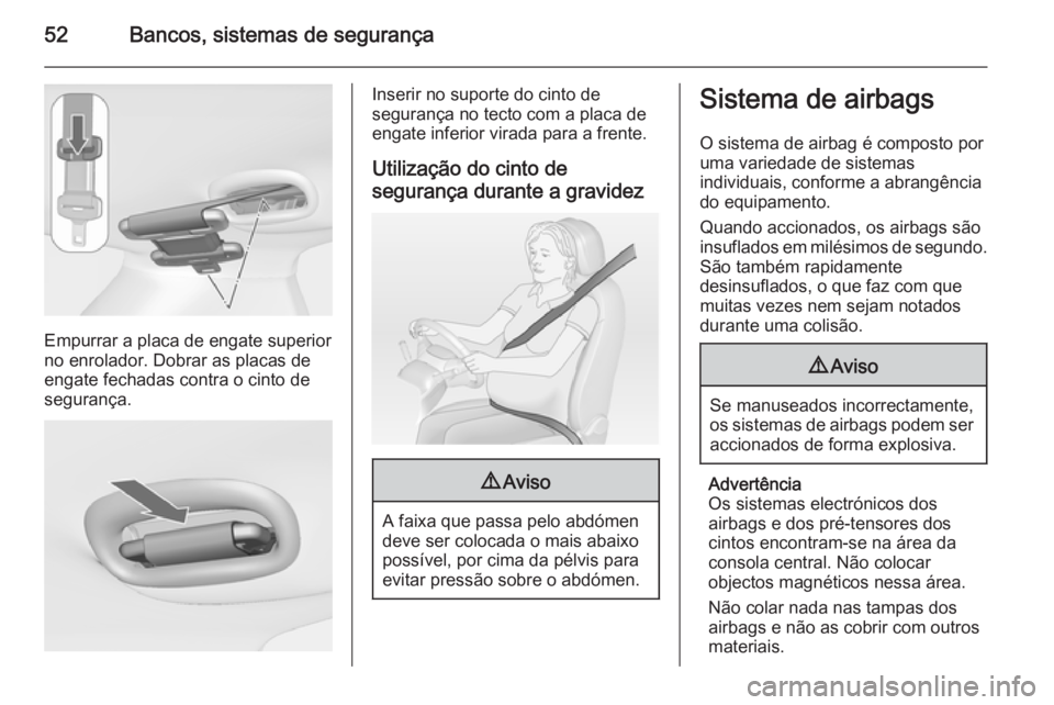 OPEL MERIVA 2015 Manual de Instruções (in Portugues) 52Bancos, sistemas de segurança
Empurrar a placa de engate superior
no enrolador. Dobrar as placas de
engate fechadas contra o cinto de
segurança.
Inserir no suporte do cinto de
segurança no tecto OPEL MERIVA 2015 Manual de Instruções (in Portugues) 52Bancos, sistemas de segurança
Empurrar a placa de engate superior
no enrolador. Dobrar as placas de
engate fechadas contra o cinto de
segurança.
Inserir no suporte do cinto de
segurança no tecto