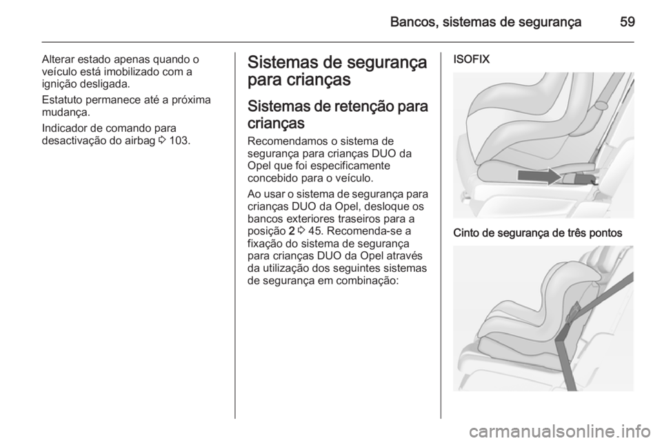 OPEL MERIVA 2015 Manual de Instruções (in Portugues) Bancos, sistemas de segurança59
Alterar estado apenas quando o
veículo está imobilizado com a
ignição desligada.
Estatuto permanece até a próxima
mudança.
Indicador de comando para
desactivaç OPEL MERIVA 2015 Manual de Instruções (in Portugues) Bancos, sistemas de segurança59
Alterar estado apenas quando o
veículo está imobilizado com a
ignição desligada.
Estatuto permanece até a próxima
mudança.
Indicador de comando para
desactivaç