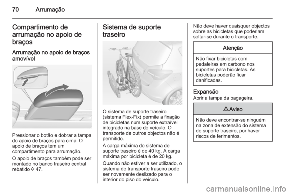 OPEL MERIVA 2015  Manual de Instruções (in Portugues) 70ArrumaçãoCompartimento de
arrumação no apoio de braços
Arrumação no apoio de braços
amovível
Pressionar o botão e dobrar a tampa
do apoio de braços para cima. O
apoio de braços tem um
co