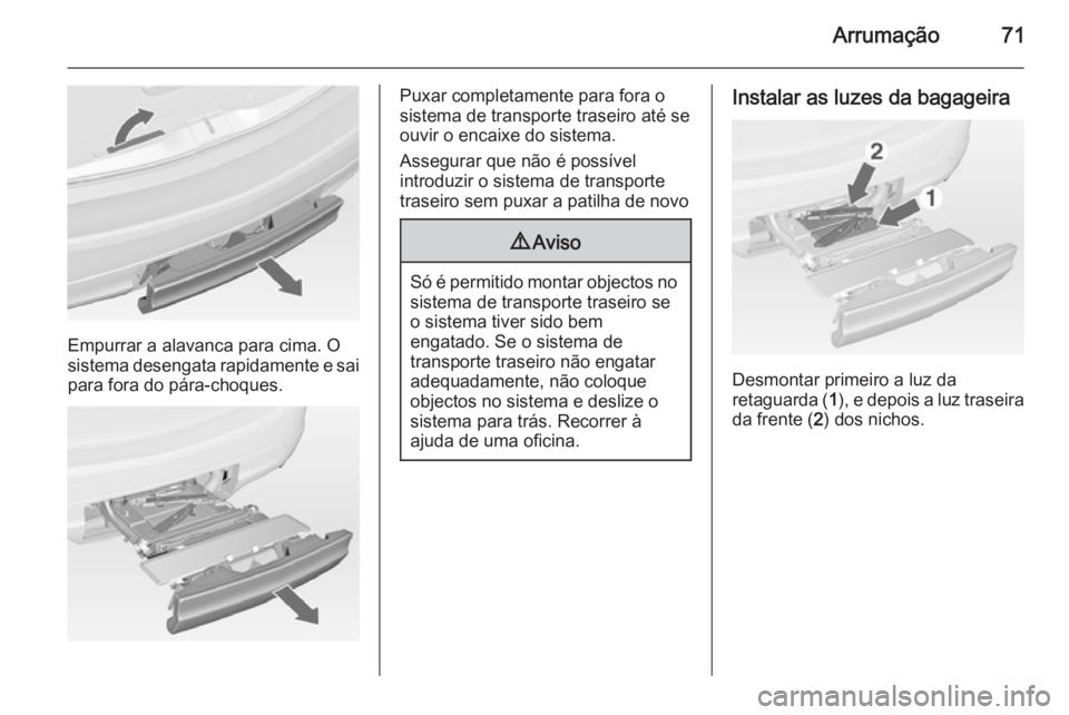 OPEL MERIVA 2015  Manual de Instruções (in Portugues) Arrumação71
Empurrar a alavanca para cima. O
sistema desengata rapidamente e sai
para fora do pára-choques.
Puxar completamente para fora o
sistema de transporte traseiro até se
ouvir o encaixe do