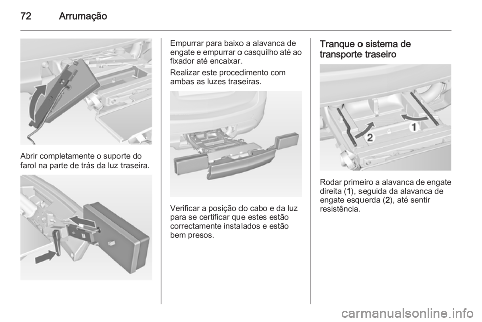 OPEL MERIVA 2015  Manual de Instruções (in Portugues) 72Arrumação
Abrir completamente o suporte do
farol na parte de trás da luz traseira.
Empurrar para baixo a alavanca de
engate e empurrar o casquilho até ao
fixador até encaixar.
Realizar este pro