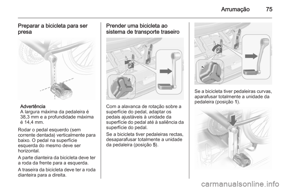 OPEL MERIVA 2015  Manual de Instruções (in Portugues) Arrumação75
Preparar a bicicleta para serpresa
Advertência
A largura máxima da pedaleira é
38,3 mm e a profundidade máxima
é 14,4 mm.
Rodar o pedal esquerdo (sem
corrente dentada) verticalmente