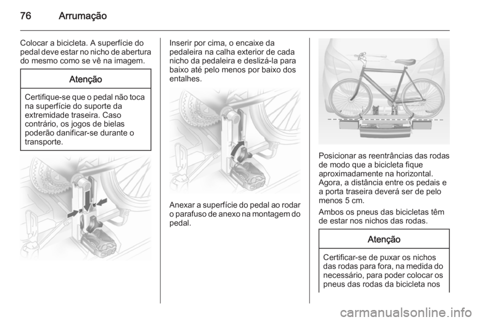 OPEL MERIVA 2015  Manual de Instruções (in Portugues) 76Arrumação
Colocar a bicicleta. A superfície do
pedal deve estar no nicho de abertura do mesmo como se vê na imagem.Atenção
Certifique-se que o pedal não toca
na superfície do suporte da
extr