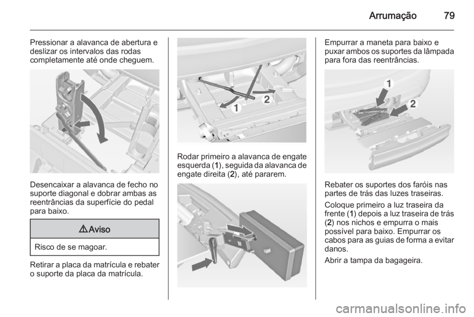 OPEL MERIVA 2015  Manual de Instruções (in Portugues) Arrumação79
Pressionar a alavanca de abertura e
deslizar os intervalos das rodas
completamente até onde cheguem.
Desencaixar a alavanca de fecho no
suporte diagonal e dobrar ambas as
reentrâncias 