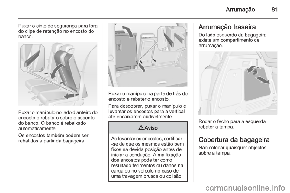 OPEL MERIVA 2015  Manual de Instruções (in Portugues) Arrumação81
Puxar o cinto de segurança para forado clipe de retenção no encosto do
banco.
Puxar o manípulo no lado dianteiro do
encosto e rebata-o sobre o assento
do banco. O banco é rebaixado
