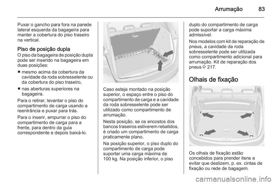 OPEL MERIVA 2015  Manual de Instruções (in Portugues) Arrumação83
Puxar o gancho para fora na parede
lateral esquerda da bagageira para manter a cobertura do piso traseiro
na vertical.
Piso de posição dupla
O piso da bagageira de posição dupla pode