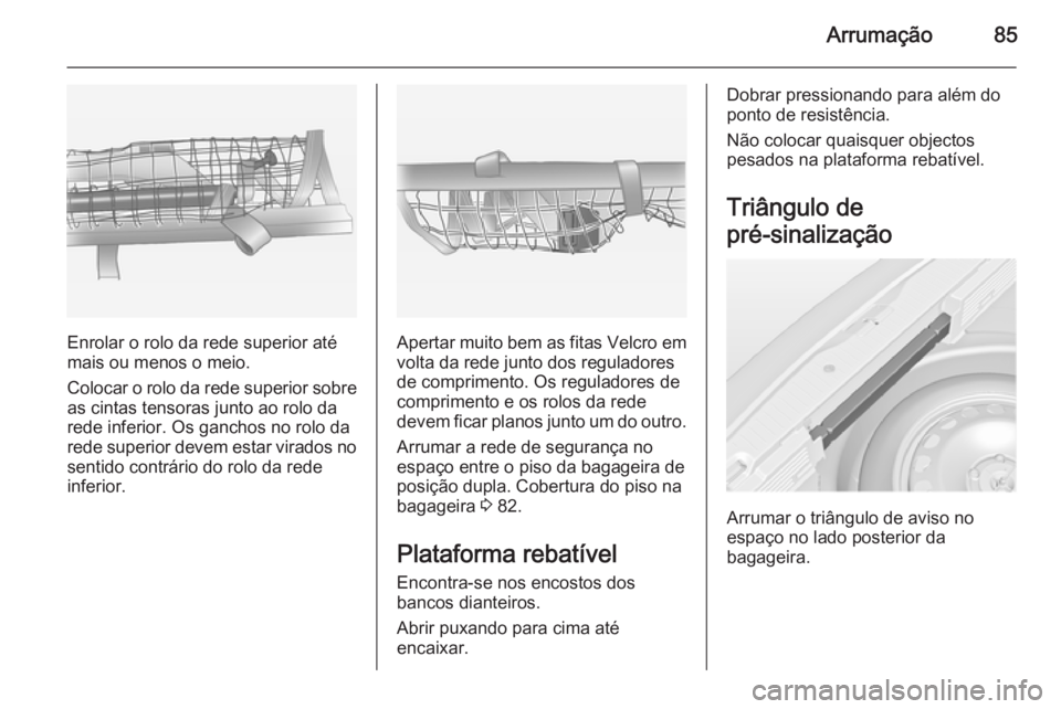 OPEL MERIVA 2015  Manual de Instruções (in Portugues) Arrumação85
Enrolar o rolo da rede superior até
mais ou menos o meio.
Colocar o rolo da rede superior sobre as cintas tensoras junto ao rolo darede inferior. Os ganchos no rolo da
rede superior dev