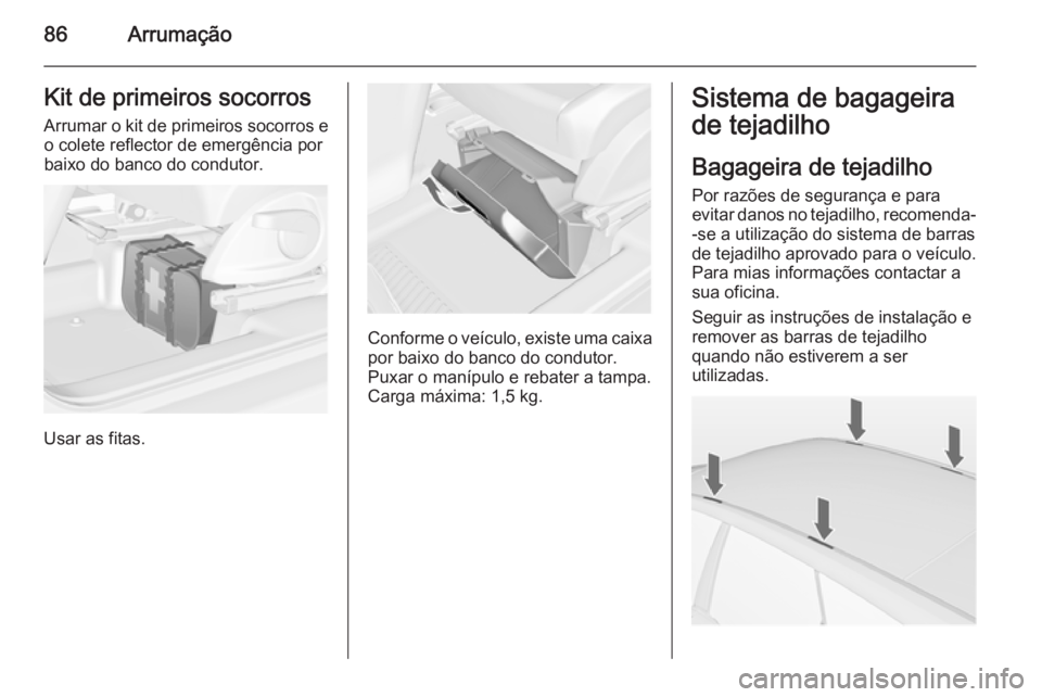 OPEL MERIVA 2015  Manual de Instruções (in Portugues) 86ArrumaçãoKit de primeiros socorros
Arrumar o kit de primeiros socorros e o colete reflector de emergência por
baixo do banco do condutor.
Usar as fitas.
Conforme o veículo, existe uma caixa
por 