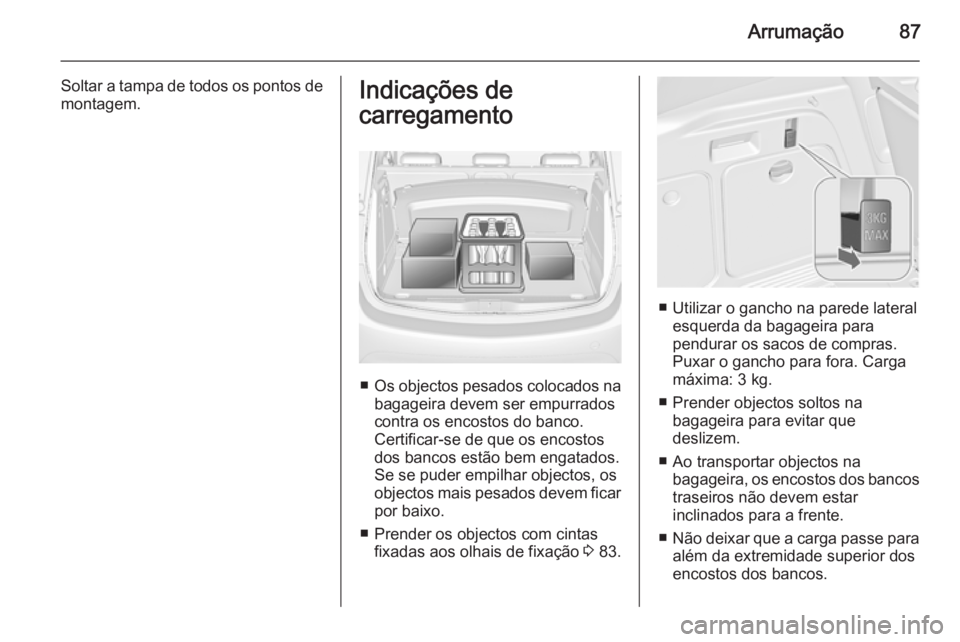 OPEL MERIVA 2015  Manual de Instruções (in Portugues) Arrumação87
Soltar a tampa de todos os pontos de
montagem.Indicações de
carregamento
■ Os objectos pesados colocados na
bagageira devem ser empurrados
contra os encostos do banco.
Certificar-se 
