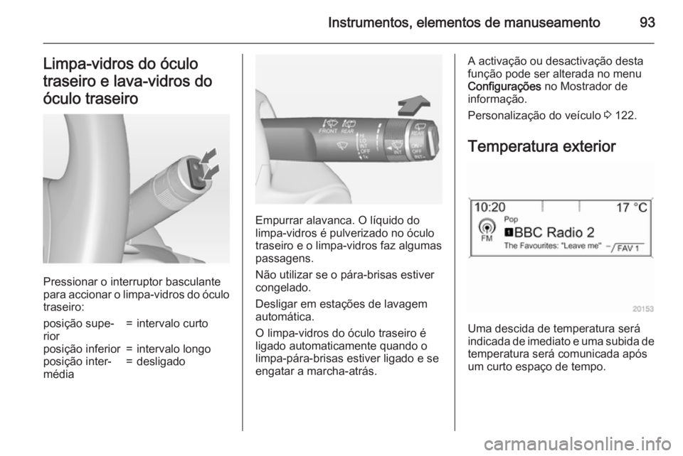 OPEL MERIVA 2015  Manual de Instruções (in Portugues) Instrumentos, elementos de manuseamento93Limpa-vidros do óculo
traseiro e lava-vidros do
óculo traseiro
Pressionar o interruptor basculante
para accionar o limpa-vidros do óculo traseiro:
posição