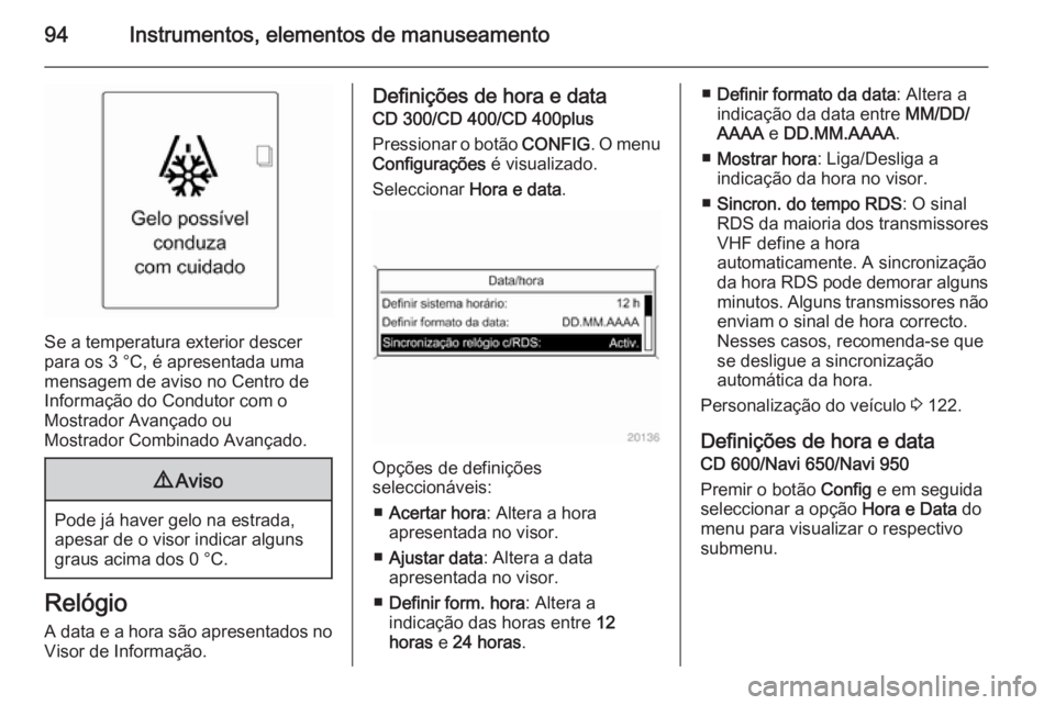 OPEL MERIVA 2015  Manual de Instruções (in Portugues) 94Instrumentos, elementos de manuseamento
Se a temperatura exterior descer
para os 3 °C, é apresentada uma
mensagem de aviso no Centro de
Informação do Condutor com o
Mostrador Avançado ou
Mostra
