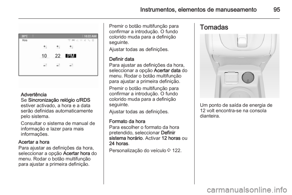 OPEL MERIVA 2015  Manual de Instruções (in Portugues) Instrumentos, elementos de manuseamento95
Advertência
Se  Sincronização relógio c/RDS
estiver activado, a hora e a data
serão definidas automaticamente pelo sistema.
Consultar o sistema de manual