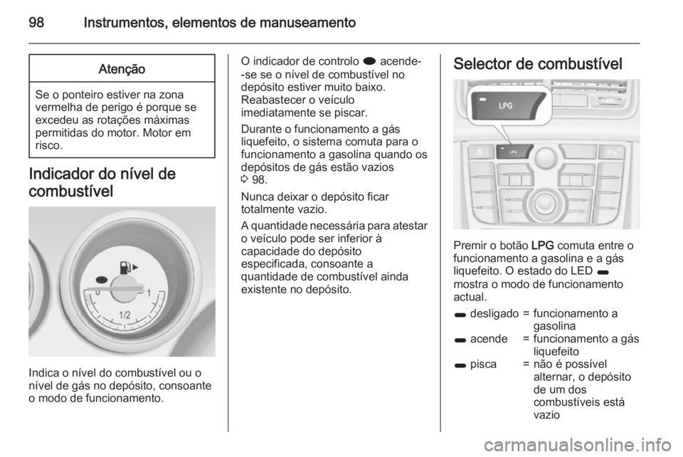 OPEL MERIVA 2015  Manual de Instruções (in Portugues) 98Instrumentos, elementos de manuseamentoAtenção
Se o ponteiro estiver na zonavermelha de perigo é porque se
excedeu as rotações máximas
permitidas do motor. Motor em
risco.
Indicador do nível 