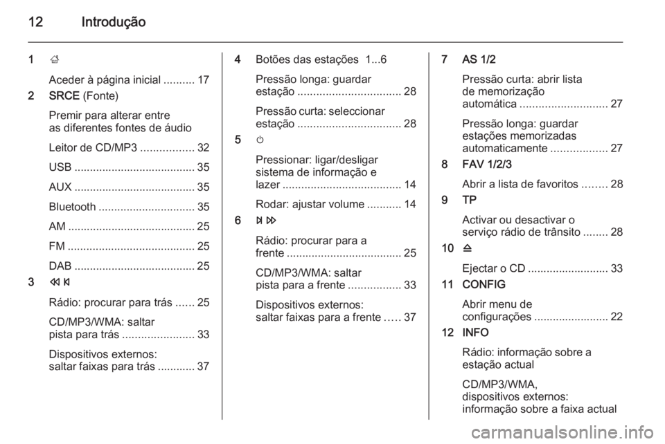 OPEL MERIVA 2015.5  Manual de Informação e Lazer (in Portugues) 12Introdução
1;
Aceder à página inicial ..........17
2 SRCE  (Fonte)
Premir para alterar entre
as diferentes fontes de áudio
Leitor de CD/MP3 .................32
USB .............................