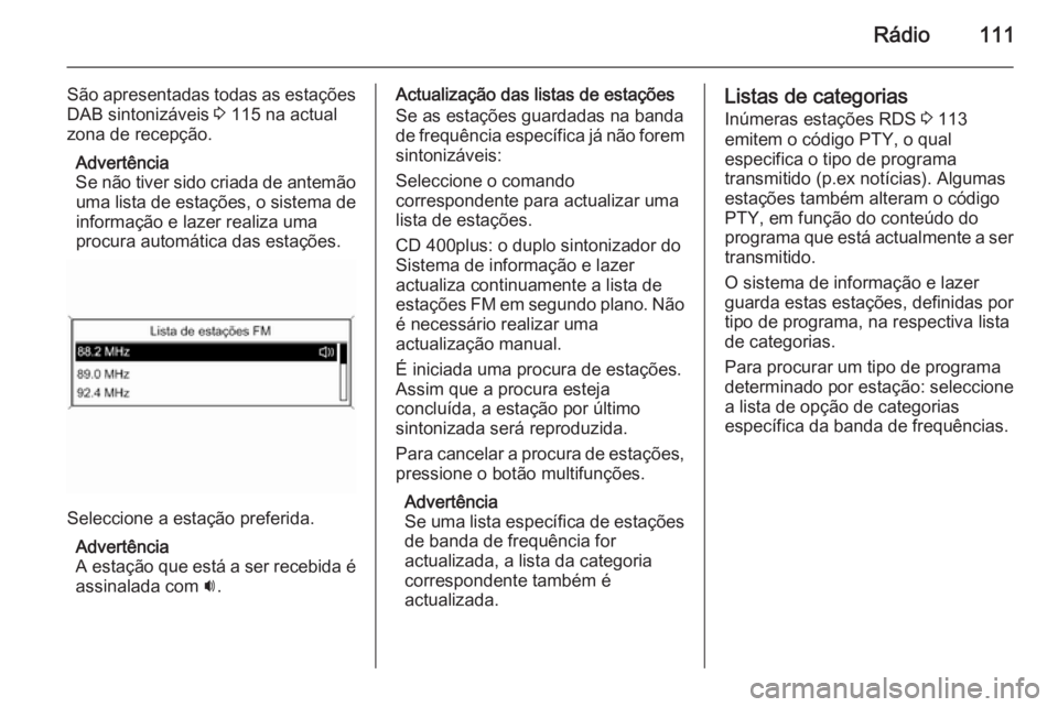 OPEL MERIVA 2015.5  Manual de Informação e Lazer (in Portugues) Rádio111
São apresentadas todas as estaçõesDAB sintonizáveis  3 115 na actual
zona de recepção.
Advertência
Se não tiver sido criada de antemão uma lista de estações, o sistema de
informa