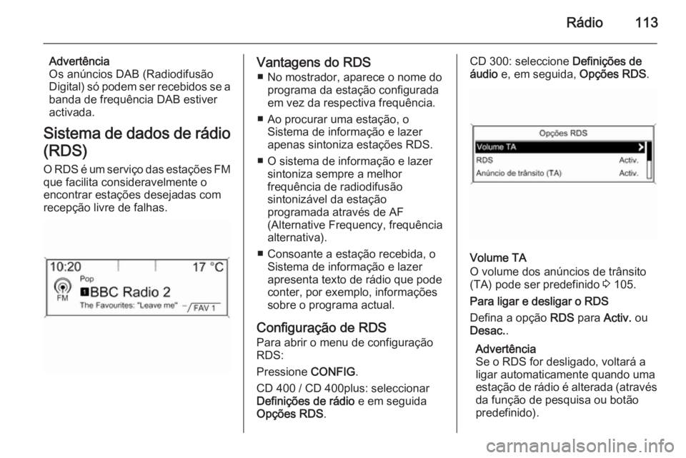 OPEL MERIVA 2015.5  Manual de Informação e Lazer (in Portugues) Rádio113
Advertência
Os anúncios DAB (Radiodifusão
Digital) só podem ser recebidos se a
banda de frequência DAB estiver
activada.
Sistema de dados de rádio
(RDS)
O RDS é um serviço das estaç