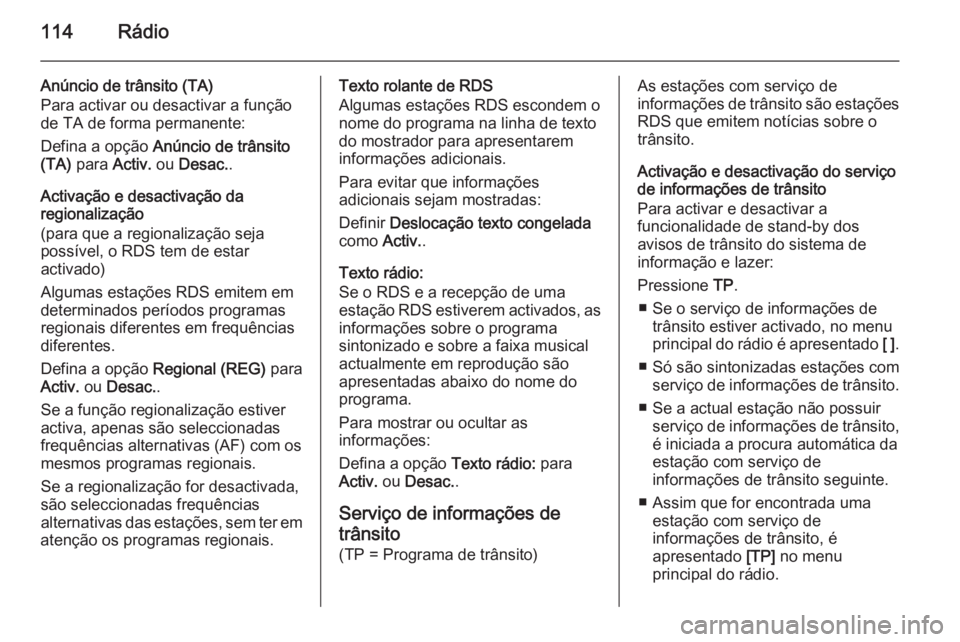 OPEL MERIVA 2015.5  Manual de Informação e Lazer (in Portugues) 114Rádio
Anúncio de trânsito (TA)
Para activar ou desactivar a função
de TA de forma permanente:
Defina a opção  Anúncio de trânsito
(TA)  para  Activ. ou Desac. .
Activação e desactivaçã