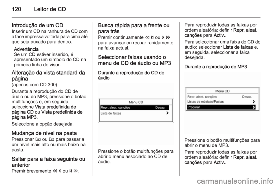OPEL MERIVA 2015.5  Manual de Informação e Lazer (in Portugues) 120Leitor de CD
Introdução de um CD
Inserir um CD na ranhura de CD com
a face impressa voltada para cima até que seja puxado para dentro.
Advertência
Se um CD estiver inserido, é
apresentado um s