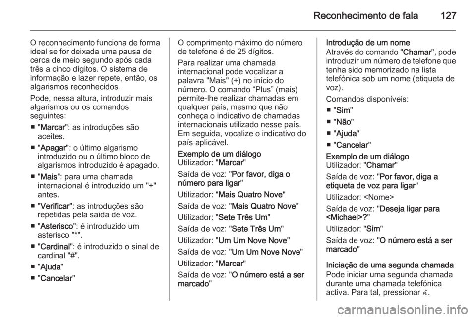 OPEL MERIVA 2015.5  Manual de Informação e Lazer (in Portugues) Reconhecimento de fala127
O reconhecimento funciona de formaideal se for deixada uma pausa de
cerca de meio segundo após cada três a cinco dígitos. O sistema de
informação e lazer repete, então,