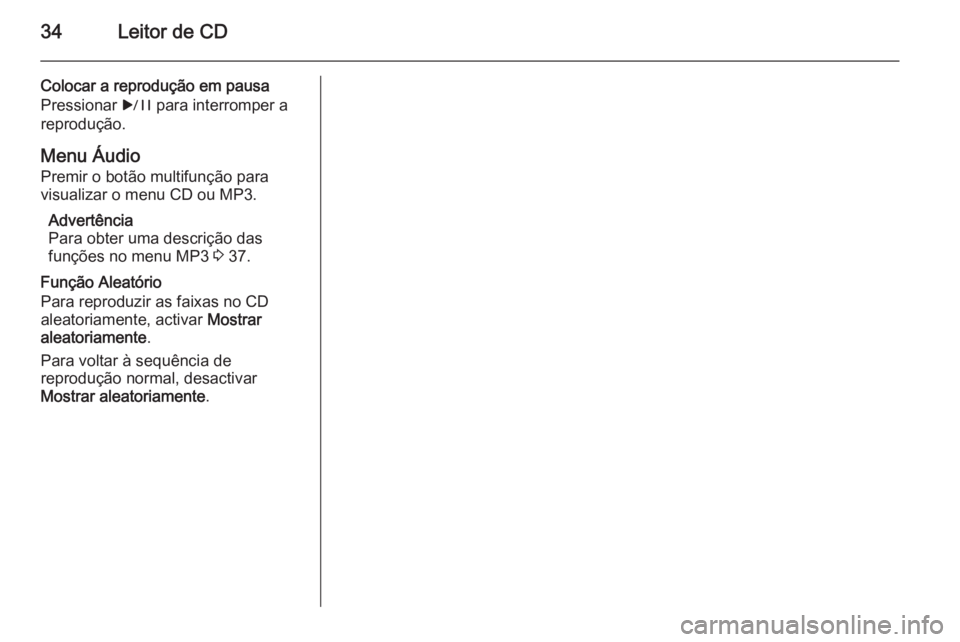 OPEL MERIVA 2015.5  Manual de Informação e Lazer (in Portugues) 34Leitor de CD
Colocar a reprodução em pausa
Pressionar  r para interromper a
reprodução.
Menu Áudio Premir o botão multifunção para
visualizar o menu CD ou MP3.
Advertência
Para obter uma de